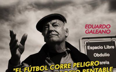 EDUARDO GALEANO: «El fútbol corre peligro de ser un negocio rentable como las drogas o armas»